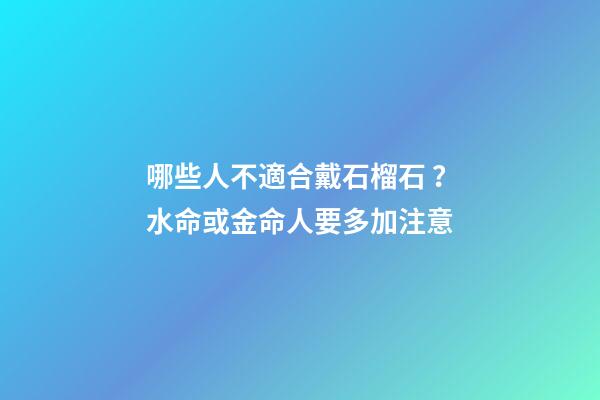 哪些人不適合戴石榴石？水命或金命人要多加注意